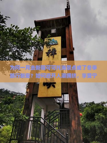 为何一月去新疆可可托海景点成了冬季旅行新宠？如何避开人潮拥挤，享受宁静美景？