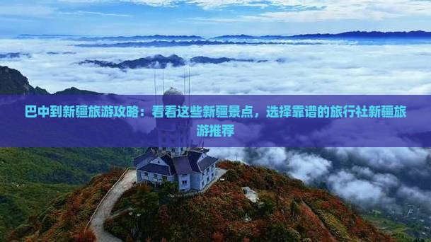 巴中到新疆旅游攻略：看看这些新疆景点，选择靠谱的旅行社新疆旅游推荐