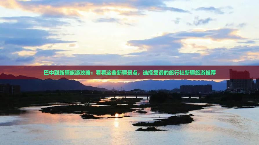 巴中到新疆旅游攻略：看看这些新疆景点，选择靠谱的旅行社新疆旅游推荐