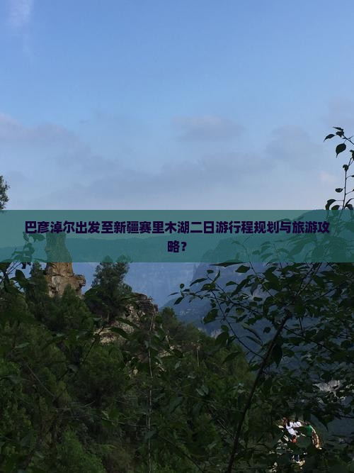 巴彦淖尔出发至新疆赛里木湖二日游行程规划与旅游攻略？