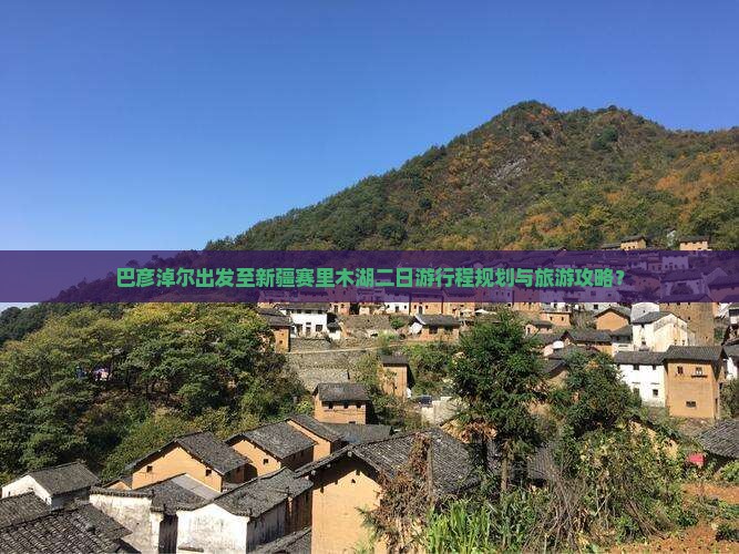 巴彦淖尔出发至新疆赛里木湖二日游行程规划与旅游攻略？