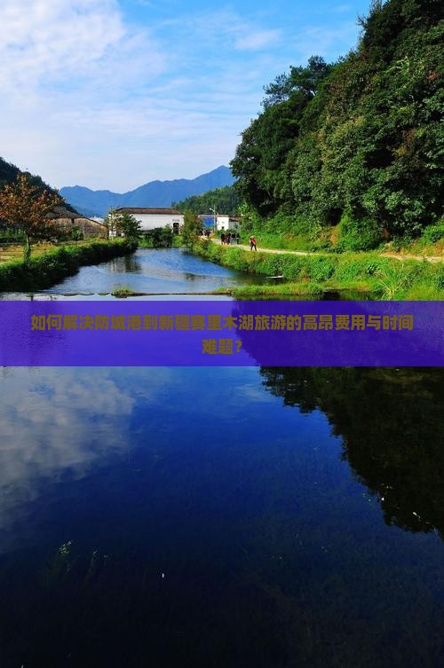 如何解决防城港到新疆赛里木湖旅游的高昂费用与时间难题？