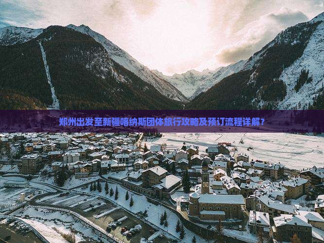 郑州出发至新疆喀纳斯团体旅行攻略及预订流程详解？