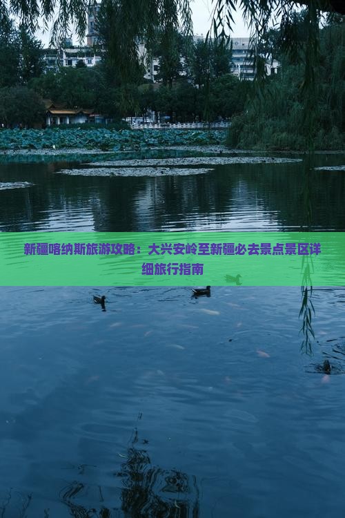 新疆喀纳斯旅游攻略：大兴安岭至新疆必去景点景区详细旅行指南