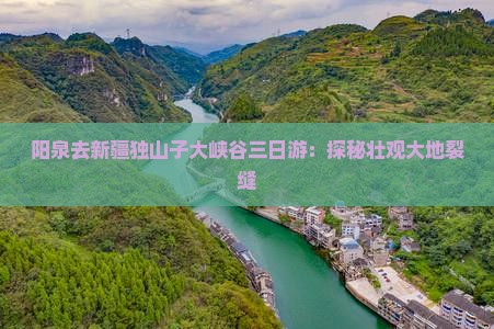 阳泉去新疆独山子大峡谷三日游：探秘壮观大地裂缝