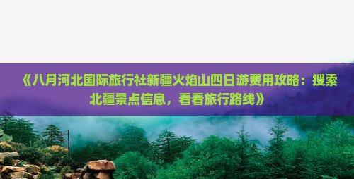 《八月河北国际旅行社新疆火焰山四日游费用攻略：搜索北疆景点信息，看看旅行路线》