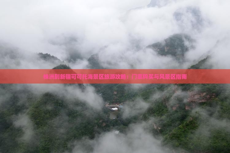 株洲到新疆可可托海景区旅游攻略：门票购买与风景区指南