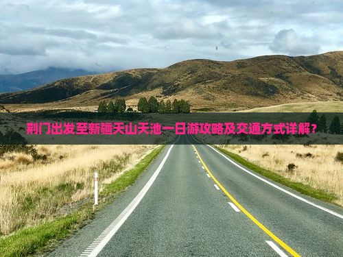 荆门出发至新疆天山天池一日游攻略及交通方式详解？