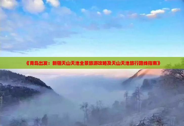 《青岛出发：新疆天山天池全景旅游攻略及天山天池旅行路线指南》