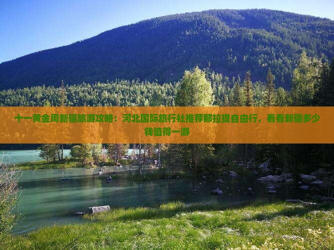 十一黄金周新疆旅游攻略：河北国际旅行社推荐那拉提自由行，看看新疆多少钱值得一游