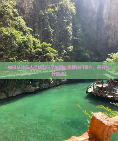 如何从驻马店便捷出行至新疆吐鲁番热门景点，避开旅行痛点？