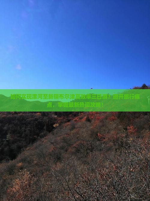 如何实现漯河至新疆布尔津高效率三日游?避开旅行痛点,掌握最新热词攻略! 如何实现漯河至新疆布尔津高效率三日游?避开旅行痛点,掌握最新热词攻略!