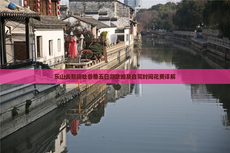 乐山去新疆吐鲁番五日游攻略及自驾时间花费详解 乐山去新疆吐鲁番五日游攻略及自驾时间花费详解