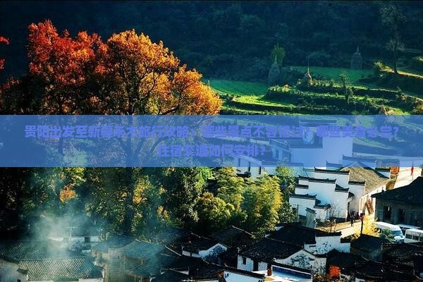 贵阳出发至新疆禾木旅行攻略：哪些景点不容错过？哪些美食必尝？住宿交通如何安排？