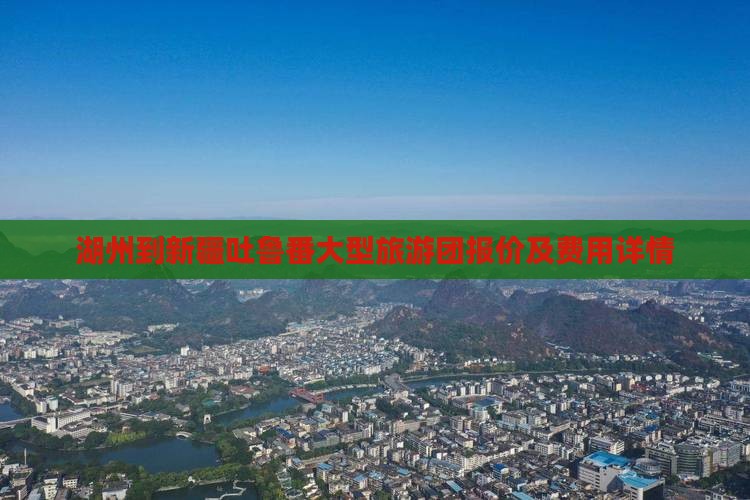 湖州到新疆吐鲁番大型旅游团报价及费用详情