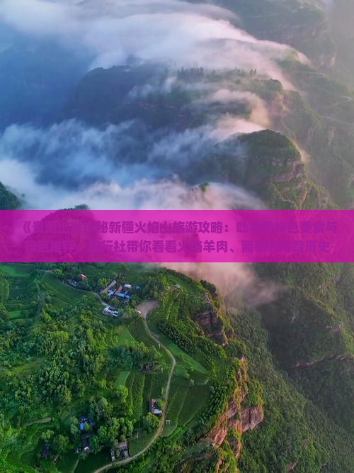 《贵阳出发探秘新疆火焰山旅游攻略：吐鲁番特色美食与景点推荐，旅行社带你看看火焰羊肉、葡萄与高昌历史》