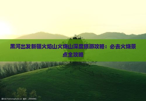 黑河出发新疆火焰山火烧山深度旅游攻略：必去火烧景点全攻略