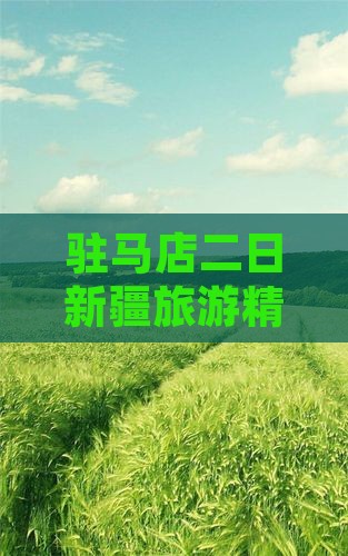 驻马店二日新疆旅游精华景点探秘之旅
