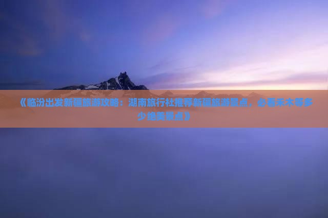 《临汾出发新疆旅游攻略：湖南旅行社推荐新疆旅游景点，必看禾木等多少绝美景点》
