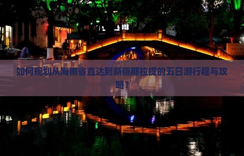 如何规划从海南省直达到新疆那拉提的五日游行程与攻略？