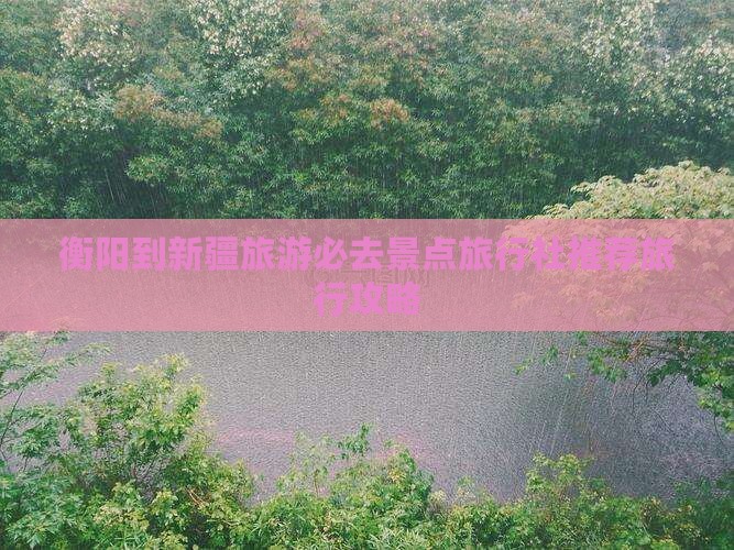 衡阳到新疆旅游必去景点旅行社推荐旅行攻略