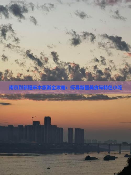 南京到新疆禾木旅游全攻略：探寻新疆美食与特色小吃