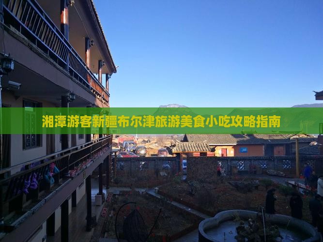 湘潭游客新疆布尔津旅游美食小吃攻略指南