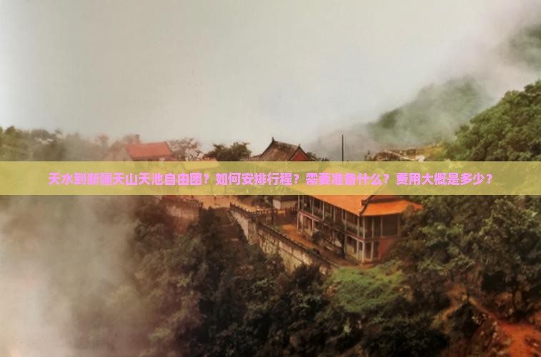 天水到新疆天山天池自由团？如何安排行程？需要准备什么？费用大概是多少？