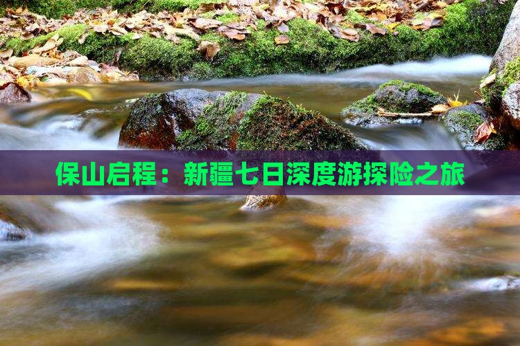 保山启程：新疆七日深度游探险之旅