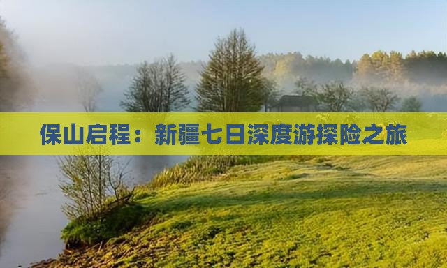 保山启程：新疆七日深度游探险之旅