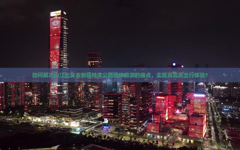 如何解决内江出发去新疆独库公路团体旅游的痛点，实现高品质出行体验？
