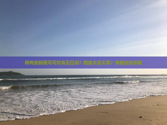 柳州去新疆可可托海五日游？路途太远太累？快看这份攻略