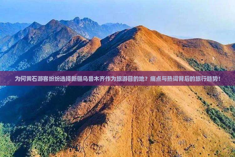 为何黄石游客纷纷选择新疆乌鲁木齐作为旅游目的地？痛点与热词背后的旅行趋势！