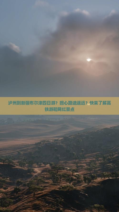 泸州到新疆布尔津四日游？担心路途遥远？快来了解高铁游和网红景点