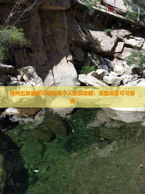 锦州出发新疆可可托海个人旅游攻略：深度探索可可秘境