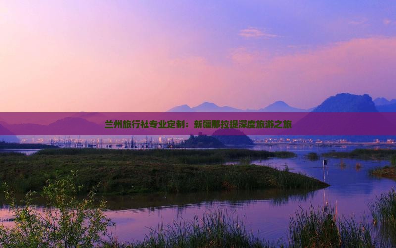 兰州旅行社专业定制：新疆那拉提深度旅游之旅