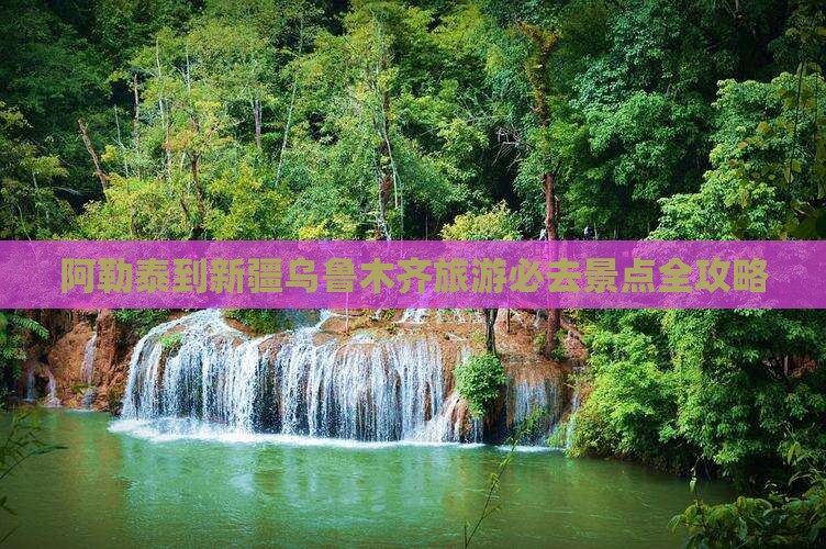 阿勒泰到新疆乌鲁木齐旅游必去景点全攻略