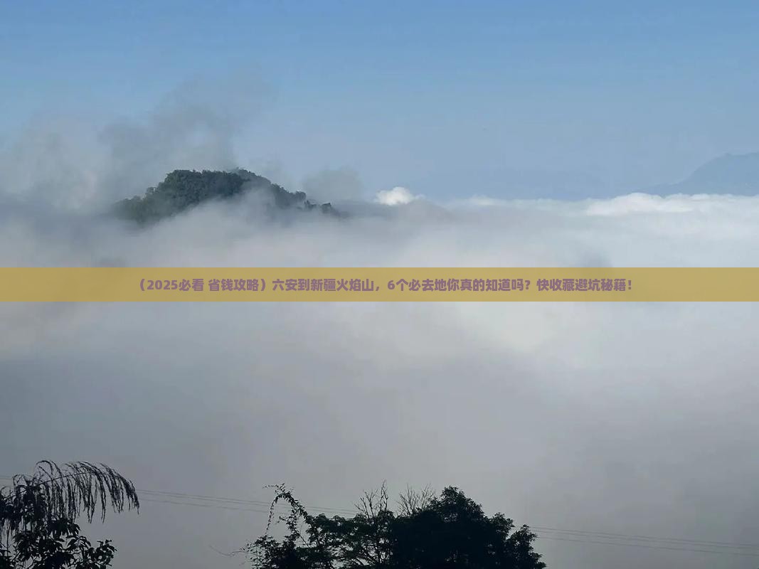 六安到新疆火焰山必去地