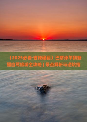 巴彦淖尔到新疆必去地 巴彦淖尔到新疆必去地