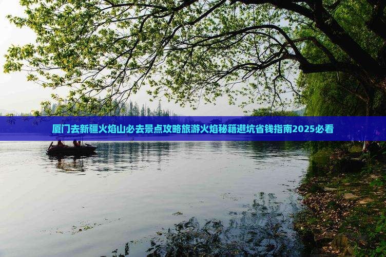 厦门去新疆火焰山必去地