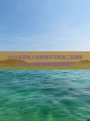 百色去新疆可可托海二日游