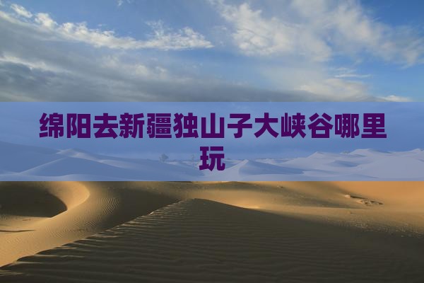 绵阳去新疆独山子大峡谷哪里玩