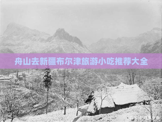 舟山去新疆布尔津旅游小吃 舟山去新疆布尔津旅游小吃