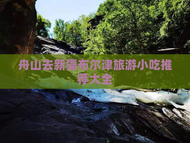 舟山去新疆布尔津旅游小吃 舟山去新疆布尔津旅游小吃