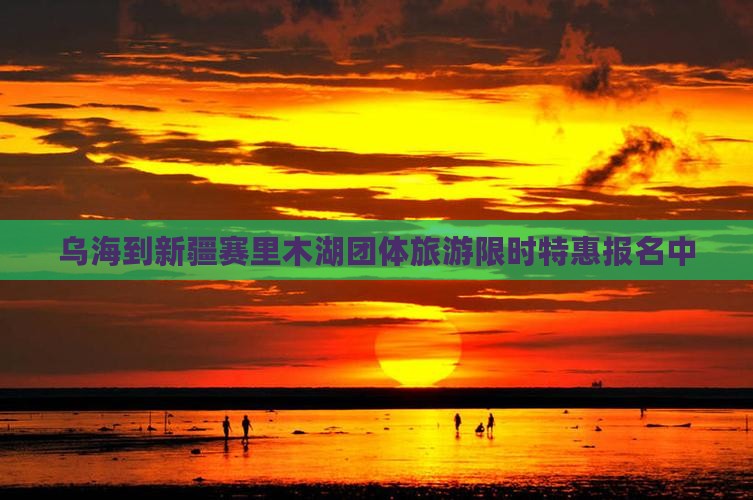 乌海到新疆赛里木湖团体旅游