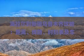海拉尔到新疆乌鲁木齐攻略