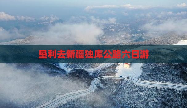 垦利去新疆独库公路六日游