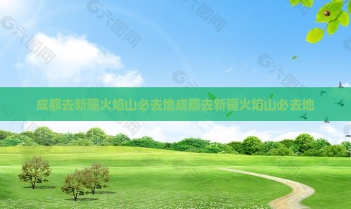 成都去新疆火焰山必去地