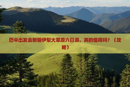 巴中去新疆伊犁大草原六日游