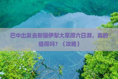 巴中去新疆伊犁大草原六日游